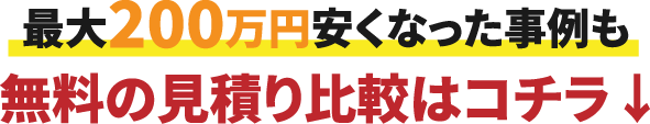 最大200万円安くなった事例も。無料の見積もり比較はこちら