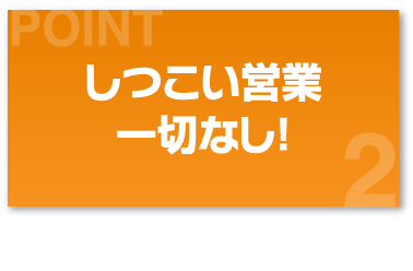 しつこい営業一切なし